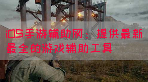 iOS手游辅助网：提供最新最全的游戏辅助工具