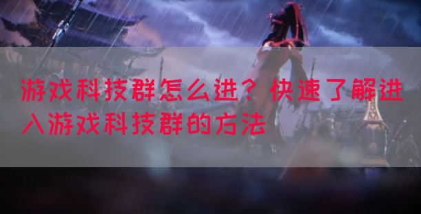 游戏科技群怎么进？快速了解进入游戏科技群的方法