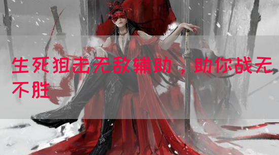 生死狙击无敌辅助，助你战无不胜(图1)