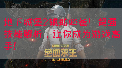 地下城堡2辅助必备！超强技能解析，让你成为游戏高手！