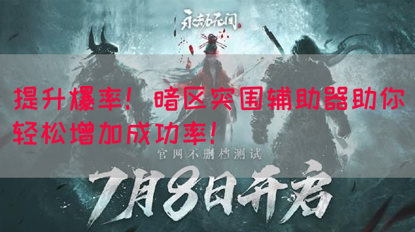 提升爆率！暗区突围辅助器助你轻松增加成功率！