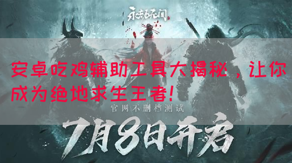 安卓吃鸡辅助工具大揭秘，让你成为绝地求生王者！