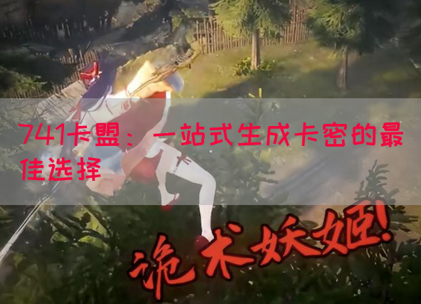 741卡盟：一站式生成卡密的最佳选择