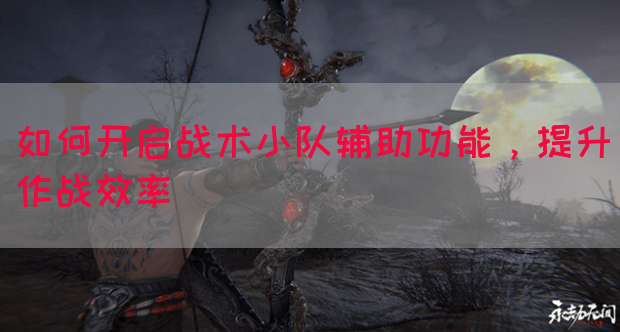 如何开启战术小队辅助功能，提升作战效率