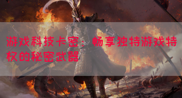 游戏科技卡密：畅享独特游戏特权的秘密武器
