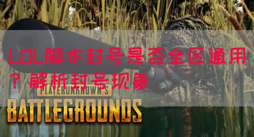 LOL脚本封号是否全区通用？解析封号现象