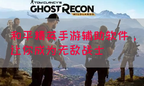 和平精英手游辅助软件，让你成为无敌战士