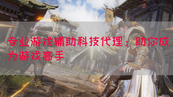 专业游戏辅助科技代理：助你成为游戏高手