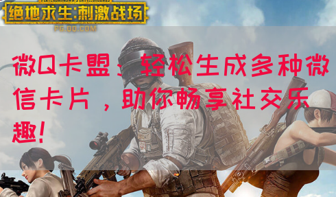 微Q卡盟：轻松生成多种微信卡片，助你畅享社交乐趣！
