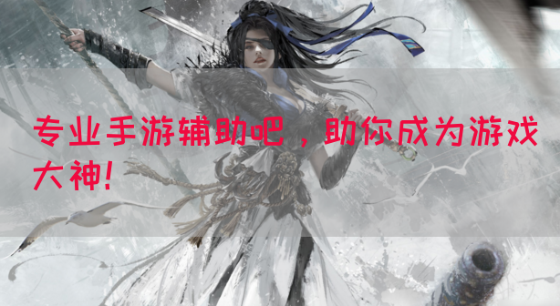 专业手游辅助吧，助你成为游戏大神！