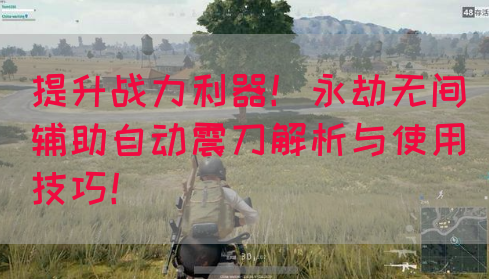 提升战力利器！永劫无间辅助自动震刀解析与使用技巧！