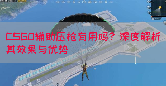 CSGO辅助压枪有用吗？深度解析其效果与优势