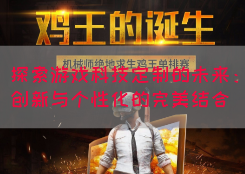探索游戏科技定制的未来：创新与个性化的完美结合