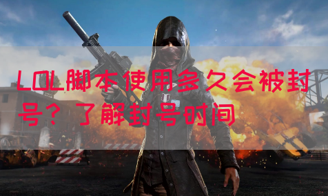 LOL脚本使用多久会被封号？了解封号时间