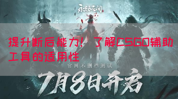 提升断后能力！了解CSGO辅助工具的适用性