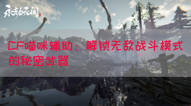 CF喵咪辅助：解锁无敌战斗模式的秘密武器