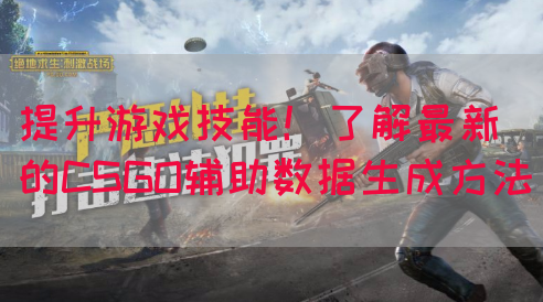 提升游戏技能！了解最新的CSGO辅助数据生成方法