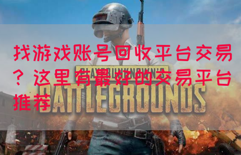 找游戏账号回收平台交易？这里有最好的交易平台推荐