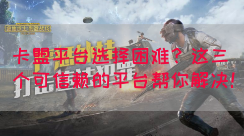 卡盟平台选择困难？这三个可信赖的平台帮你解决！