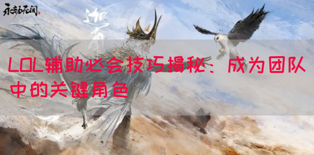 LOL辅助必会技巧揭秘：成为团队中的关键角色