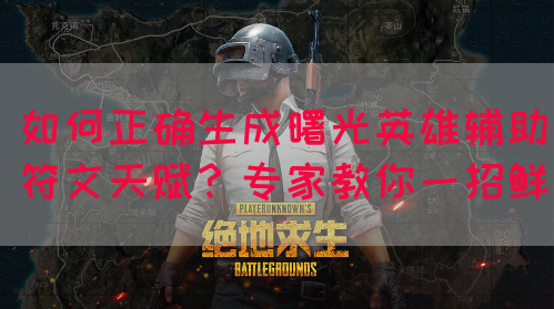 如何正确生成曙光英雄辅助符文天赋？专家教你一招鲜