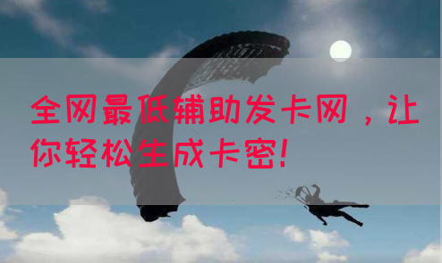 全网最低辅助发卡网，让你轻松生成卡密！