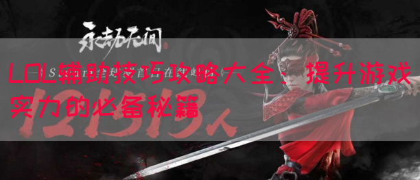 LOL辅助技巧攻略大全：提升游戏实力的必备秘籍