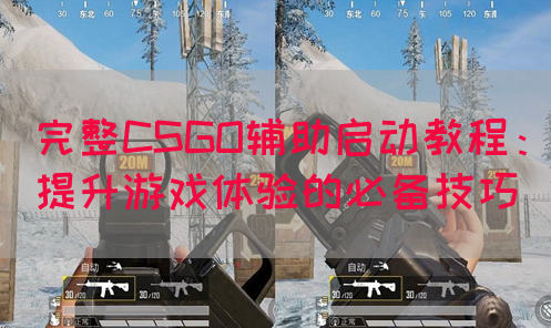 完整CSGO辅助启动教程：提升游戏体验的必备技巧