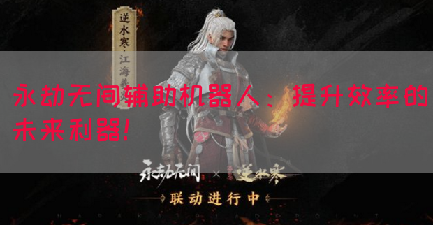 永劫无间辅助机器人：提升效率的未来利器！