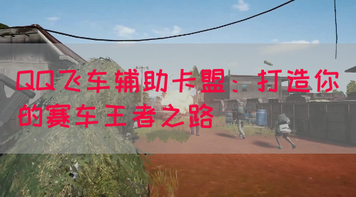 QQ飞车辅助卡盟：打造你的赛车王者之路