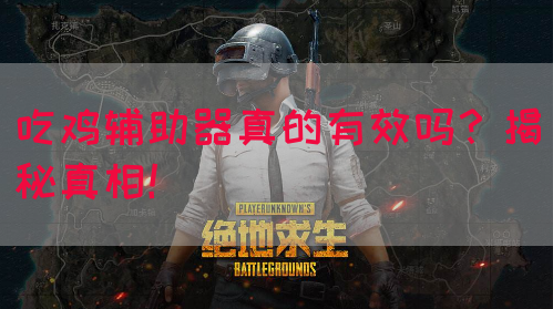 吃鸡辅助器真的有效吗？揭秘真相！