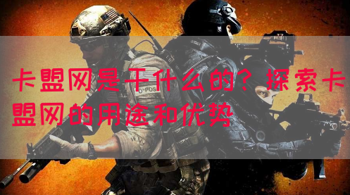 卡盟网是干什么的？探索卡盟网的用途和优势