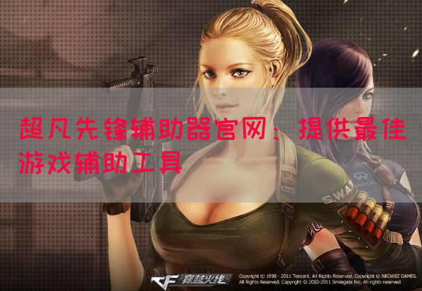 超凡先锋辅助器官网：提供最佳游戏辅助工具