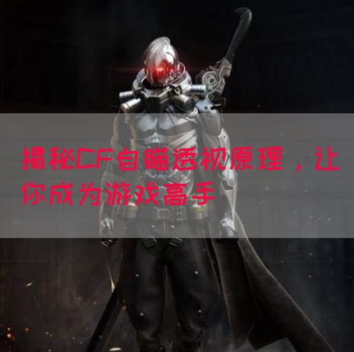 揭秘CF自瞄透视原理，让你成为游戏高手