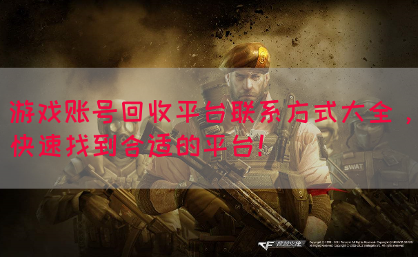 游戏账号回收平台联系方式大全，快速找到合适的平台！