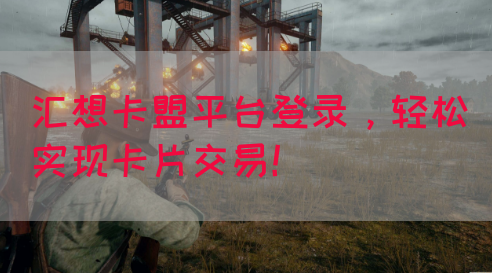 汇想卡盟平台登录，轻松实现卡片交易！