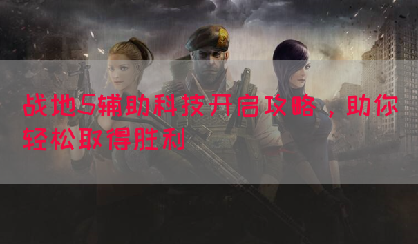 战地5辅助科技开启攻略，助你轻松取得胜利