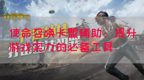 使命召唤卡盟辅助：提升游戏实力的必备工具