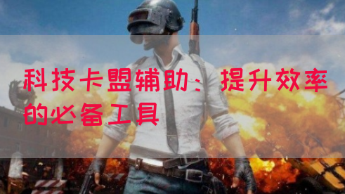 科技卡盟辅助：提升效率的必备工具