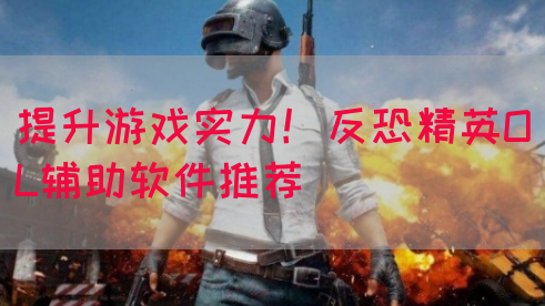 提升游戏实力！反恐精英OL辅助软件推荐