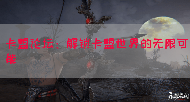 卡盟论坛：解锁卡盟世界的无限可能