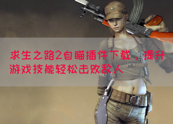 求生之路2自瞄插件下载，提升游戏技能轻松击败敌人