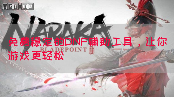 免费稳定的DNF辅助工具，让你游戏更轻松