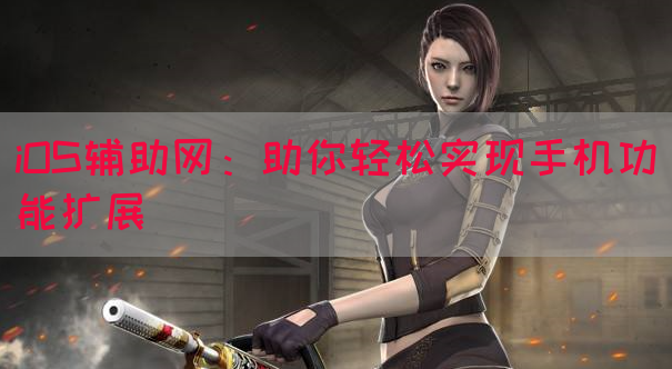 iOS辅助网：助你轻松实现手机功能扩展