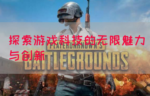 探索游戏科技的无限魅力与创新