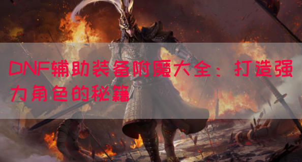 DNF辅助装备附魔大全：打造强力角色的秘籍