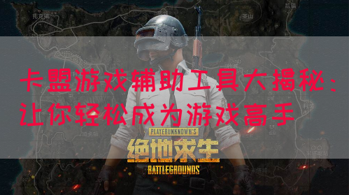 卡盟游戏辅助工具大揭秘：让你轻松成为游戏高手