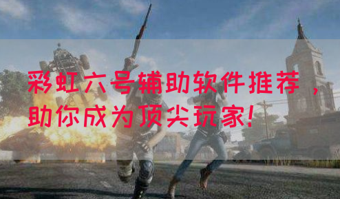彩虹六号辅助软件推荐，助你成为顶尖玩家！