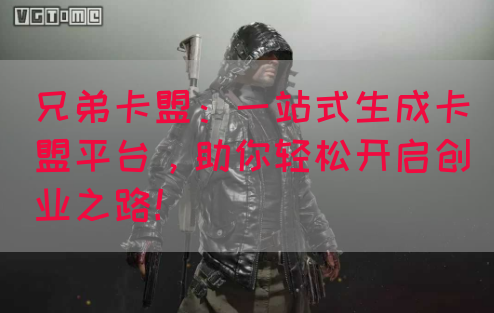 兄弟卡盟：一站式生成卡盟平台，助你轻松开启创业之路！