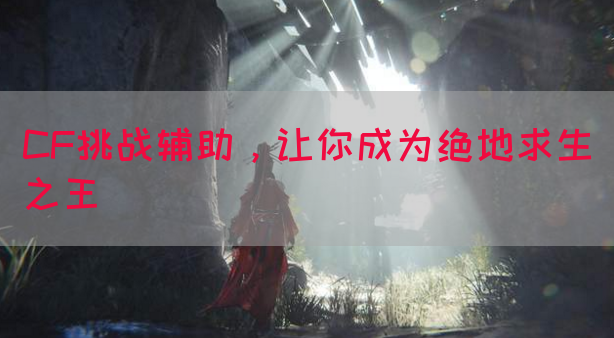 CF挑战辅助，让你成为绝地求生之王